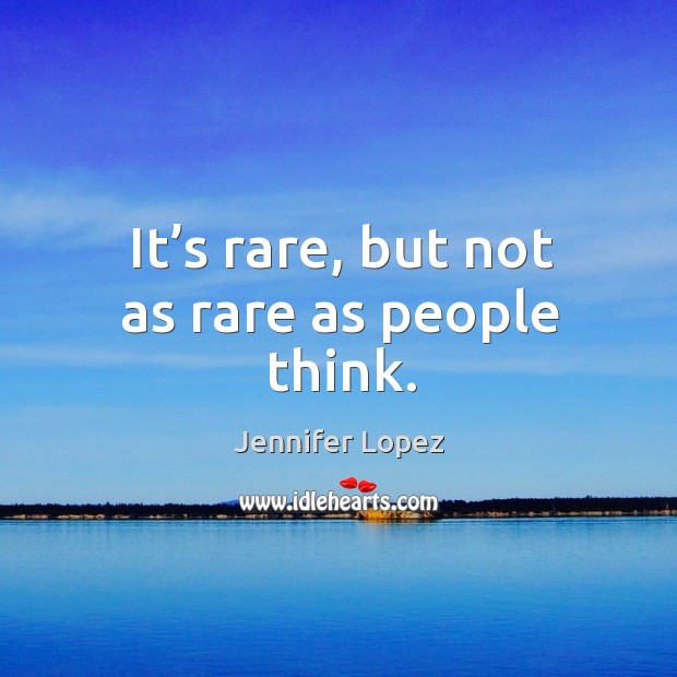It’s rare, but not as rare as people think. Jennifer Lopez Picture Quote