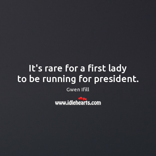 It’s rare for a first lady to be running for president. Gwen Ifill Picture Quote