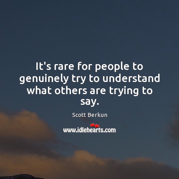 It’s rare for people to genuinely try to understand what others are trying to say. Scott Berkun Picture Quote