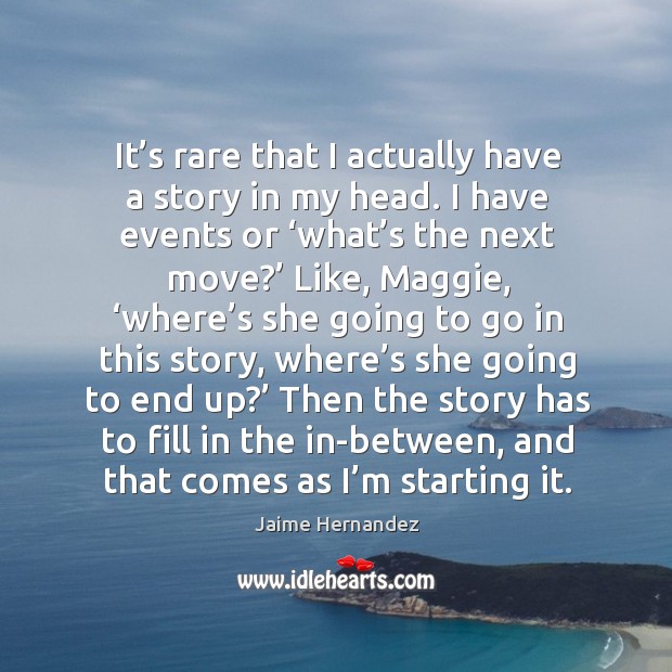 It’s rare that I actually have a story in my head. I have events or ‘what’s the next move?’ Jaime Hernandez Picture Quote