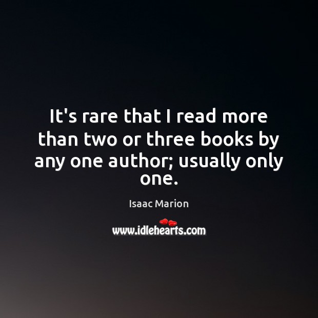 It’s rare that I read more than two or three books by any one author; usually only one. Isaac Marion Picture Quote