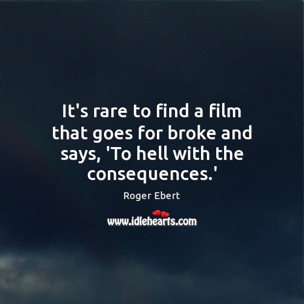 It’s rare to find a film that goes for broke and says, ‘To hell with the consequences.’ Roger Ebert Picture Quote