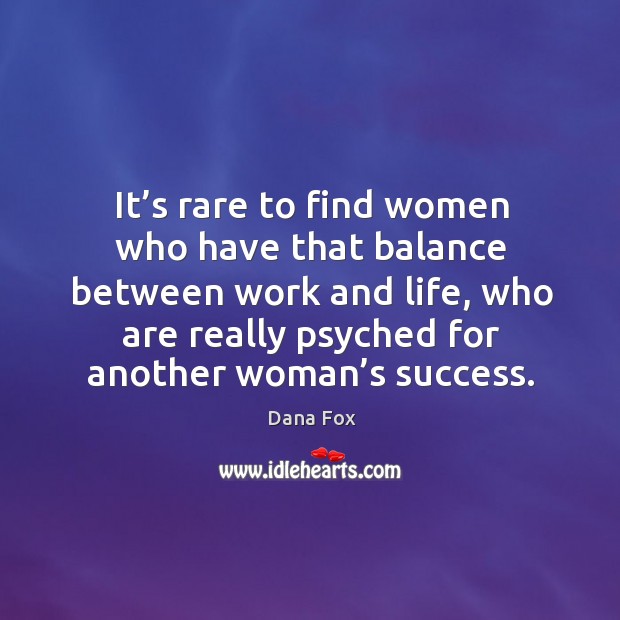 It’s rare to find women who have that balance between work and life, who are really psyched for another woman’s success. Dana Fox Picture Quote
