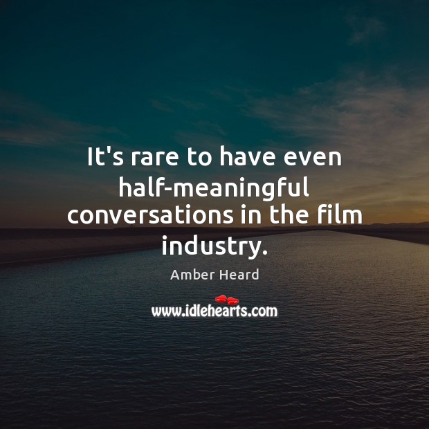 It’s rare to have even half-meaningful conversations in the film industry. Amber Heard Picture Quote