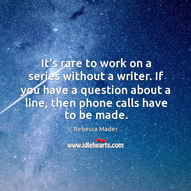 It’s rare to work on a series without a writer. If you Rebecca Mader Picture Quote