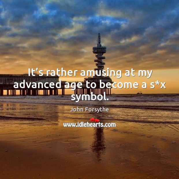 It’s rather amusing at my advanced age to become a s*x symbol. John Forsythe Picture Quote