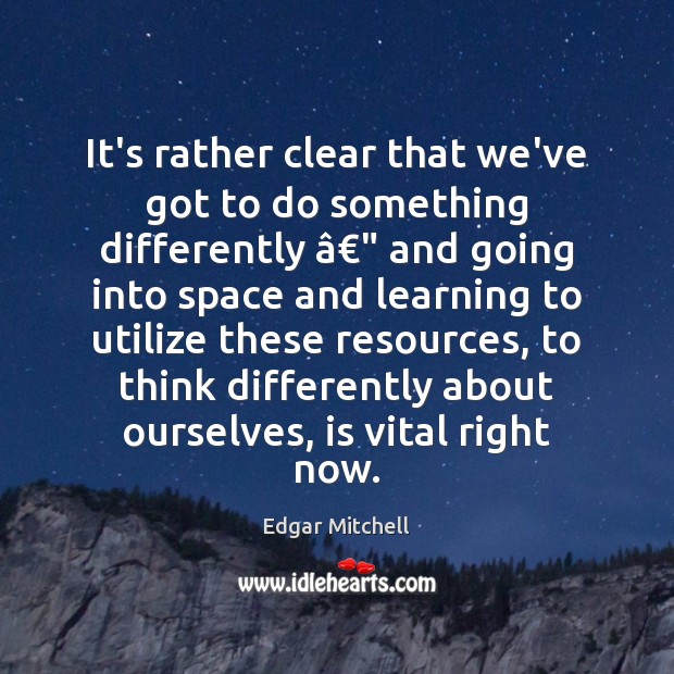 It’s rather clear that we’ve got to do something differently â€” and going Edgar Mitchell Picture Quote