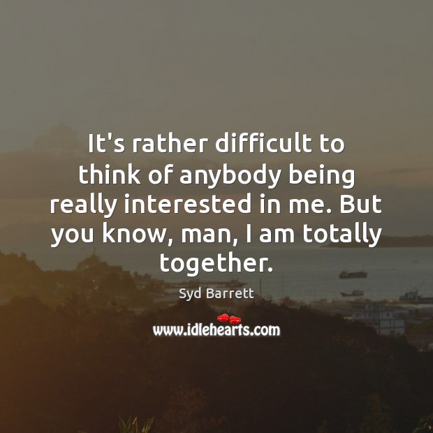 It’s rather difficult to think of anybody being really interested in me. Image