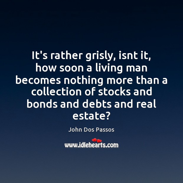 It’s rather grisly, isnt it, how soon a living man becomes nothing Real Estate Quotes Image
