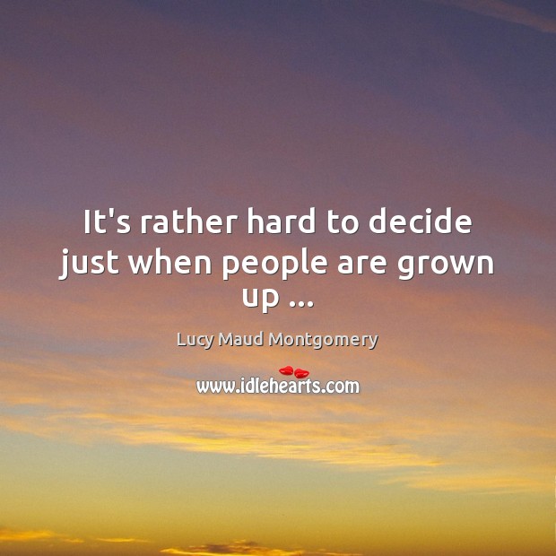 It’s rather hard to decide just when people are grown up … Lucy Maud Montgomery Picture Quote