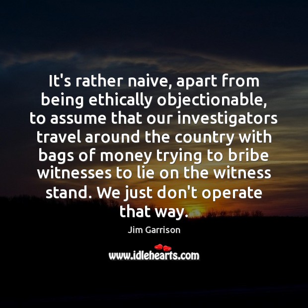 It’s rather naive, apart from being ethically objectionable, to assume that our Jim Garrison Picture Quote