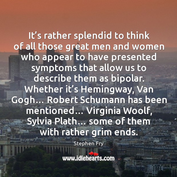 It’s rather splendid to think of all those great men and women.. Stephen Fry Picture Quote