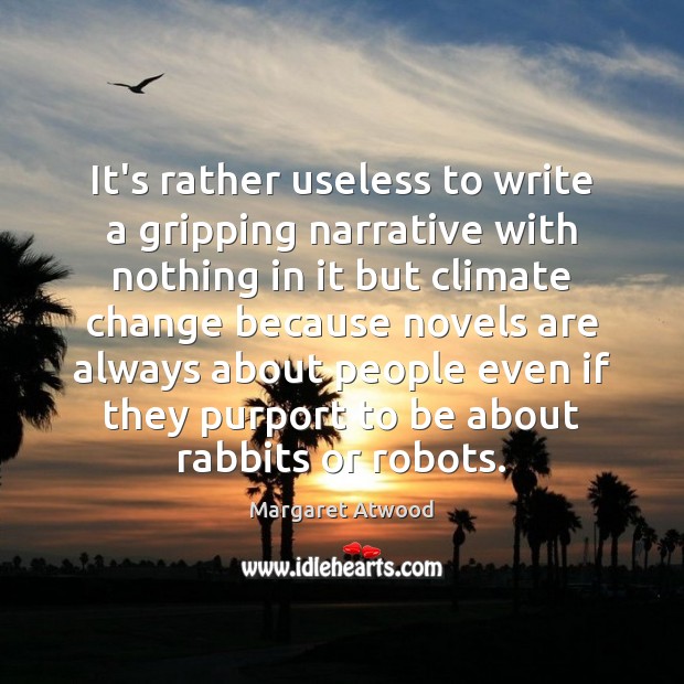 It’s rather useless to write a gripping narrative with nothing in it Margaret Atwood Picture Quote
