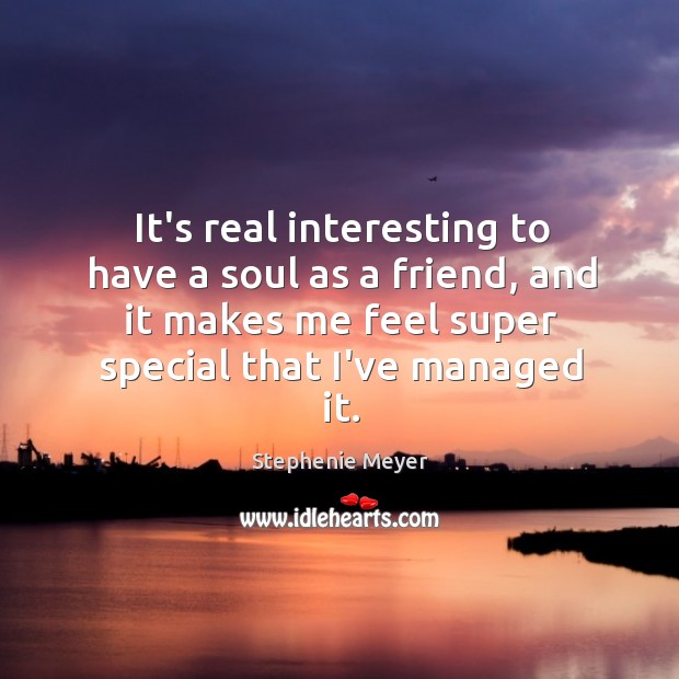 It’s real interesting to have a soul as a friend, and it Stephenie Meyer Picture Quote