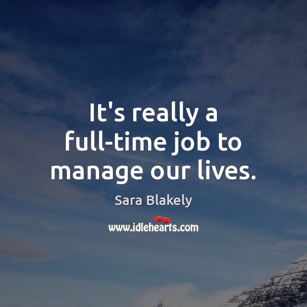 It’s really a full-time job to manage our lives. Image