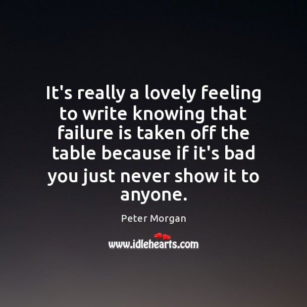 It’s really a lovely feeling to write knowing that failure is taken Peter Morgan Picture Quote