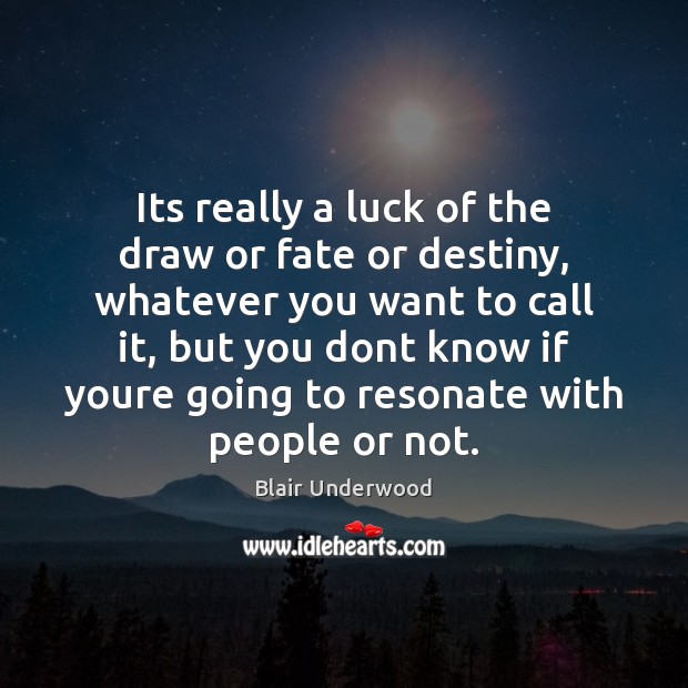 Its really a luck of the draw or fate or destiny, whatever Image