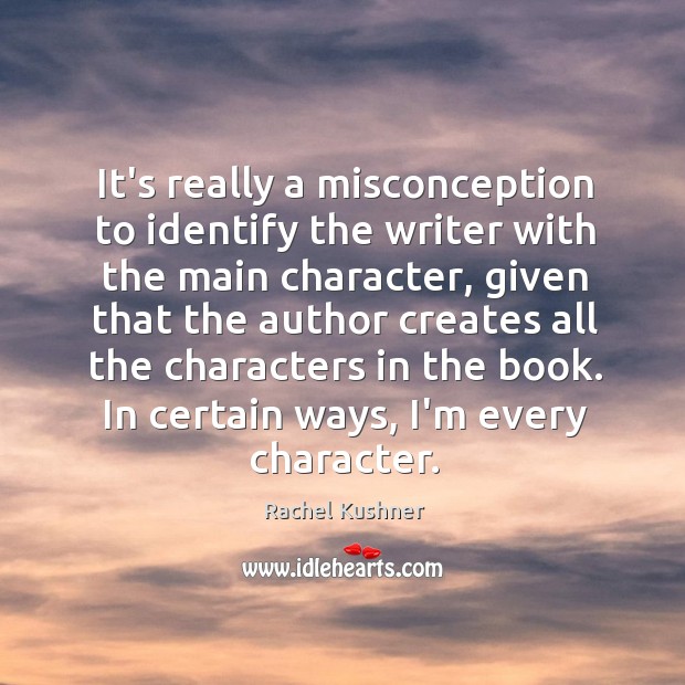 It’s really a misconception to identify the writer with the main character, Rachel Kushner Picture Quote