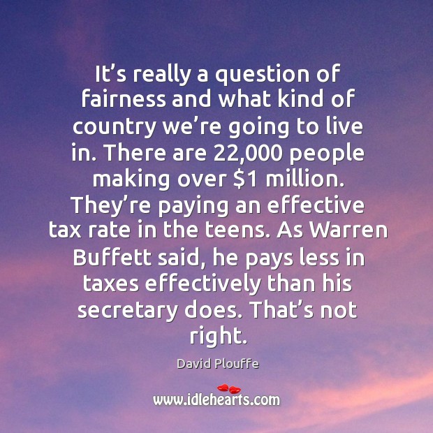 It’s really a question of fairness and what kind of country we’re going to live in. David Plouffe Picture Quote