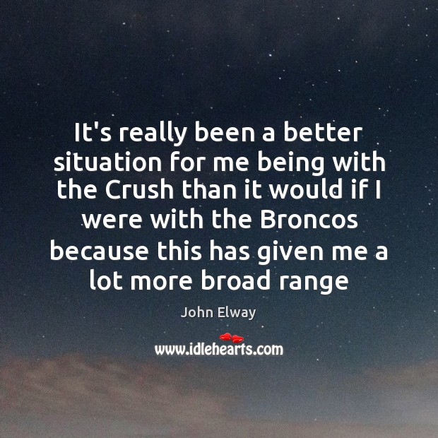 It’s really been a better situation for me being with the Crush John Elway Picture Quote