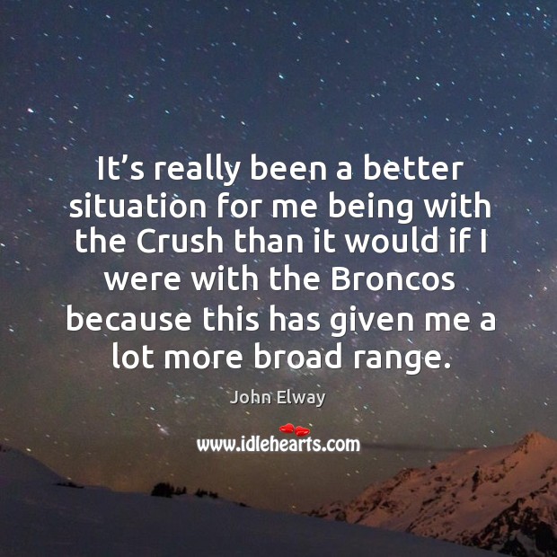 It’s really been a better situation for me being with the crush than it would if I were with John Elway Picture Quote