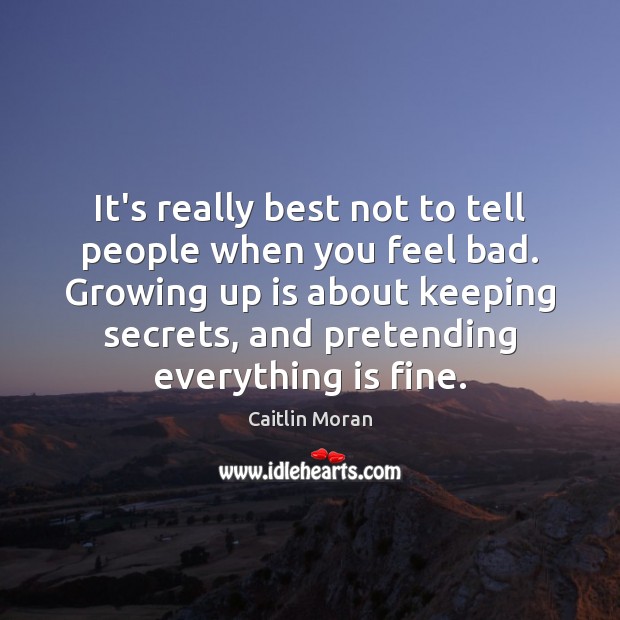 It’s really best not to tell people when you feel bad. Growing Caitlin Moran Picture Quote