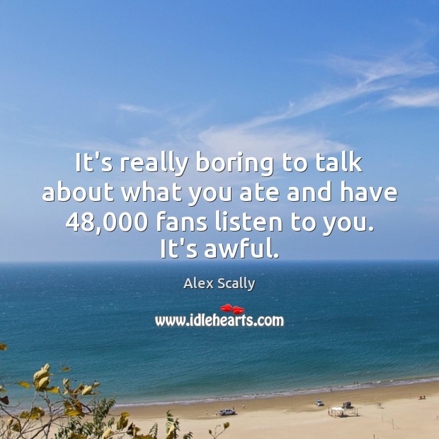 It’s really boring to talk about what you ate and have 48,000 fans Alex Scally Picture Quote