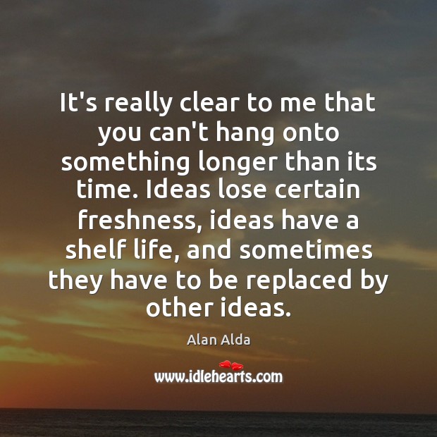 It’s really clear to me that you can’t hang onto something longer Alan Alda Picture Quote