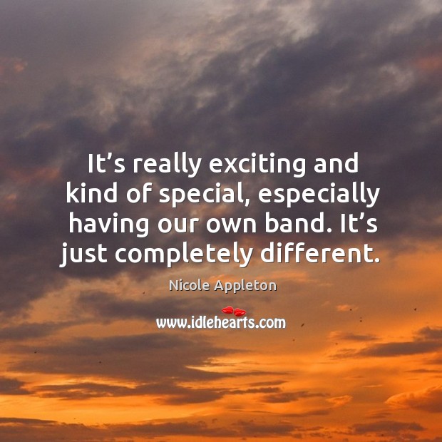 It’s really exciting and kind of special, especially having our own band. It’s just completely different. Image