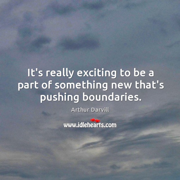 It’s really exciting to be a part of something new that’s pushing boundaries. Arthur Darvill Picture Quote