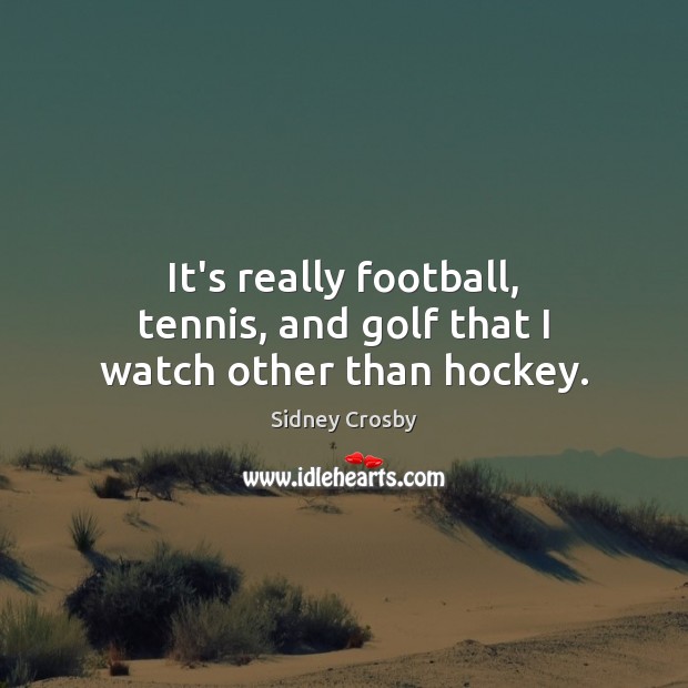 It’s really football, tennis, and golf that I watch other than hockey. Image