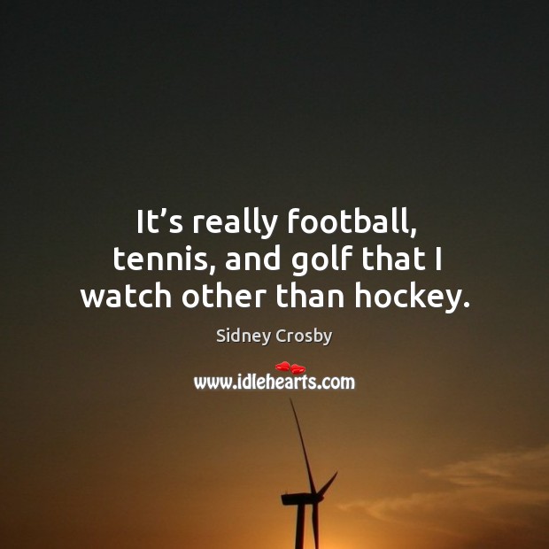 It’s really football, tennis, and golf that I watch other than hockey. Sidney Crosby Picture Quote