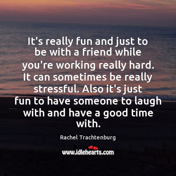 It’s really fun and just to be with a friend while you’re Rachel Trachtenburg Picture Quote