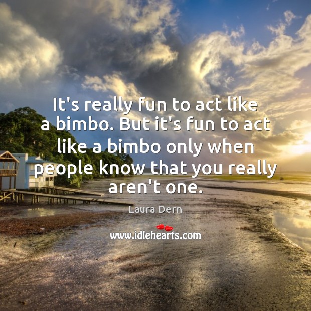 It’s really fun to act like a bimbo. But it’s fun to Laura Dern Picture Quote