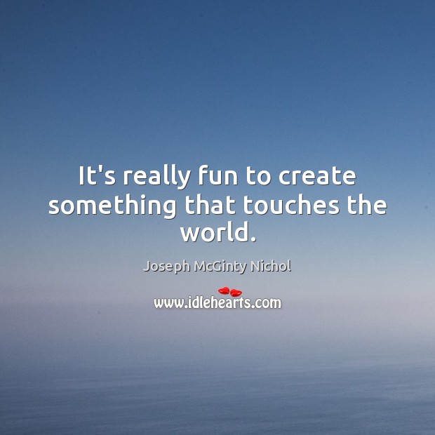 It’s really fun to create something that touches the world. Joseph McGinty Nichol Picture Quote