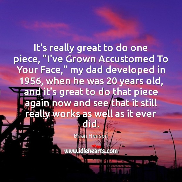 It’s really great to do one piece, “I’ve Grown Accustomed To Your Image