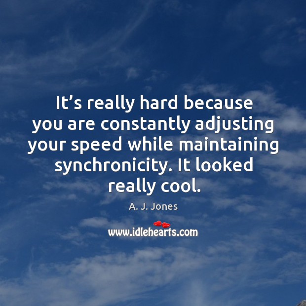 It’s really hard because you are constantly adjusting your speed while maintaining synchronicity. Image