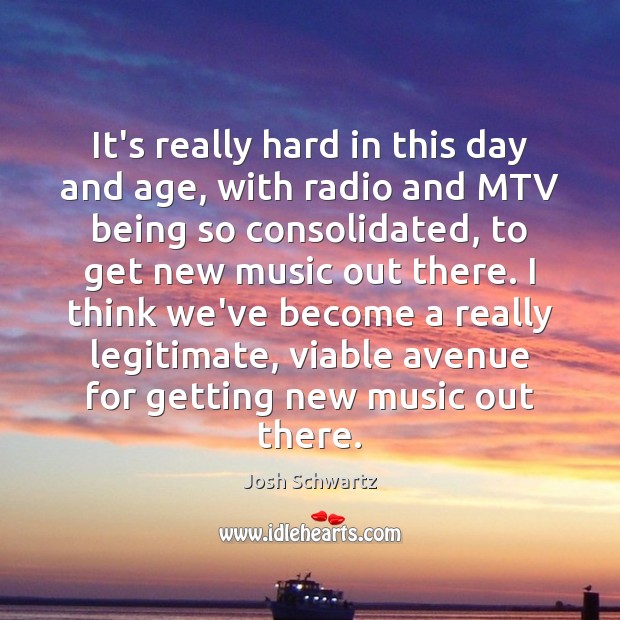 It’s really hard in this day and age, with radio and MTV Josh Schwartz Picture Quote