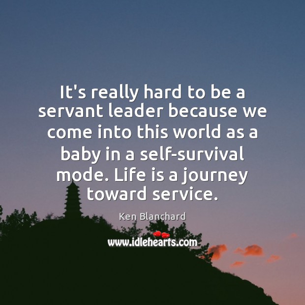 It’s really hard to be a servant leader because we come into Ken Blanchard Picture Quote