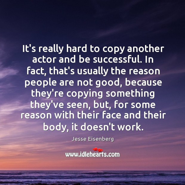 It’s really hard to copy another actor and be successful. In fact, Jesse Eisenberg Picture Quote