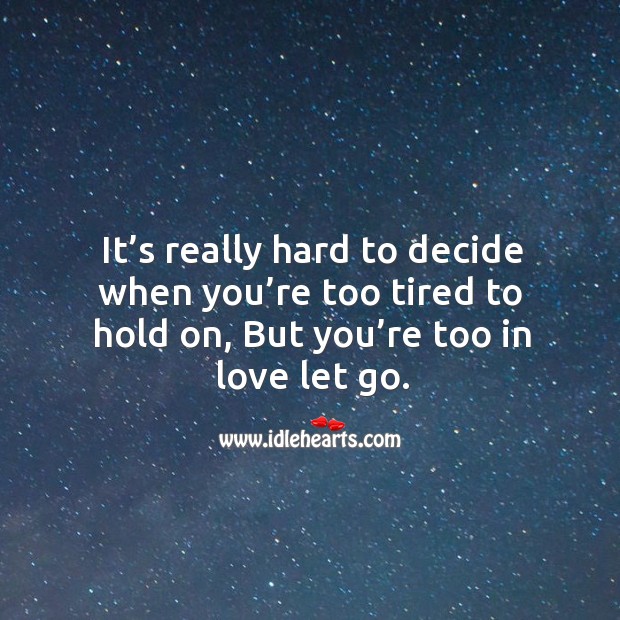 It’s really hard to decide when you’re too tired to hold on, but you’re too in love let go. Image