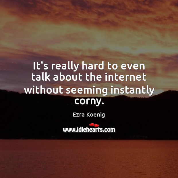 It’s really hard to even talk about the internet without seeming instantly corny. Ezra Koenig Picture Quote