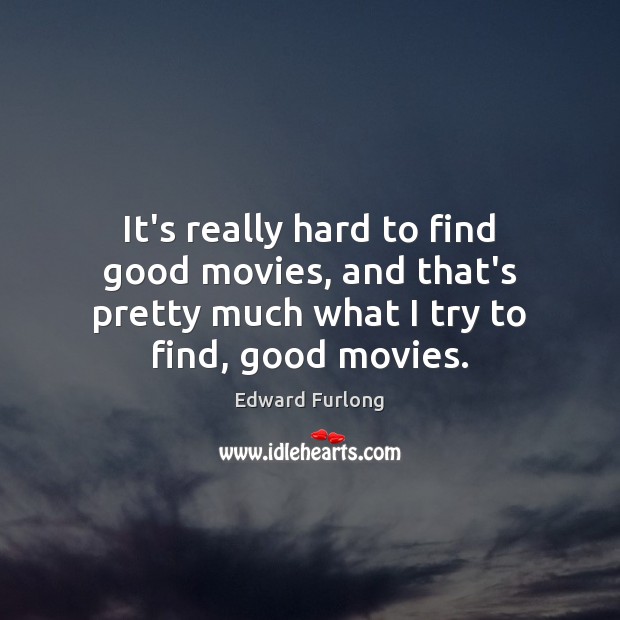 It’s really hard to find good movies, and that’s pretty much what Edward Furlong Picture Quote