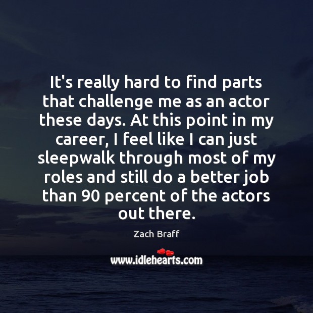 It’s really hard to find parts that challenge me as an actor Zach Braff Picture Quote