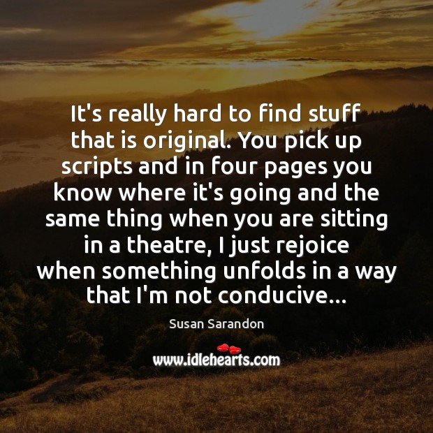 It’s really hard to find stuff that is original. You pick up Susan Sarandon Picture Quote