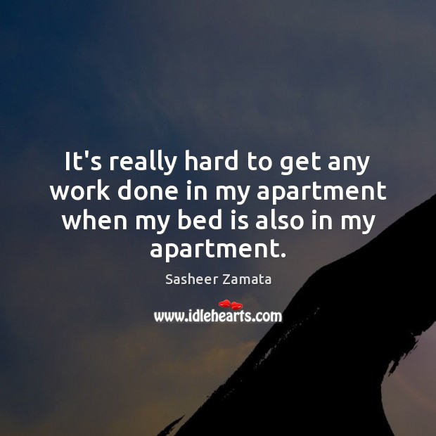 It’s really hard to get any work done in my apartment when my bed is also in my apartment. Sasheer Zamata Picture Quote