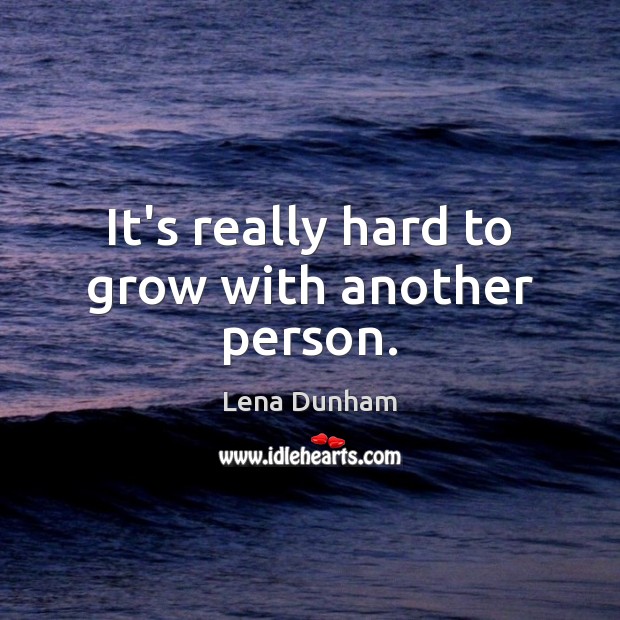 It’s really hard to grow with another person. Lena Dunham Picture Quote