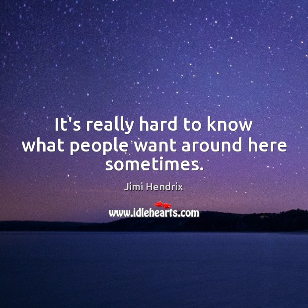 It’s really hard to know what people want around here sometimes. Jimi Hendrix Picture Quote