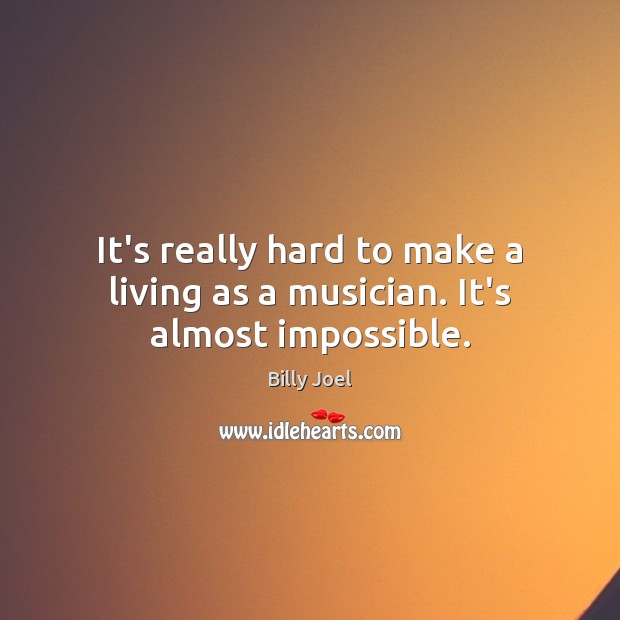 It’s really hard to make a living as a musician. It’s almost impossible. Billy Joel Picture Quote