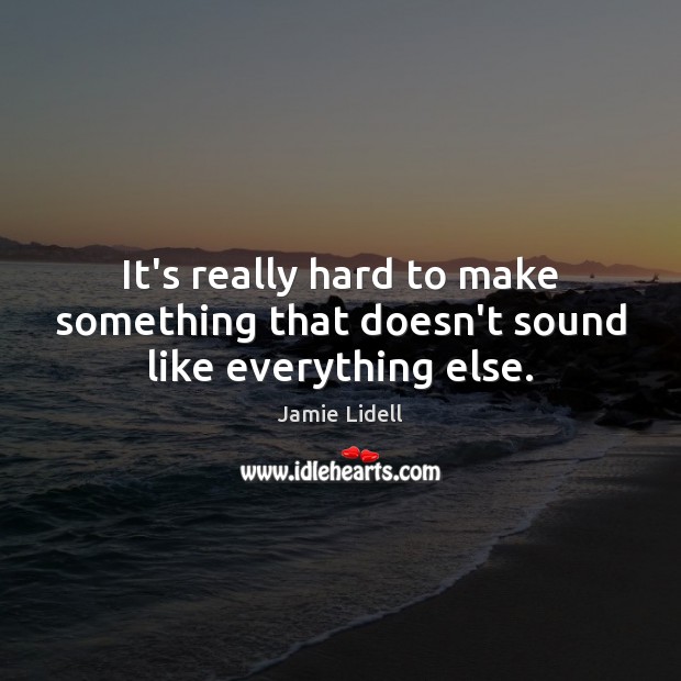 It’s really hard to make something that doesn’t sound like everything else. Jamie Lidell Picture Quote